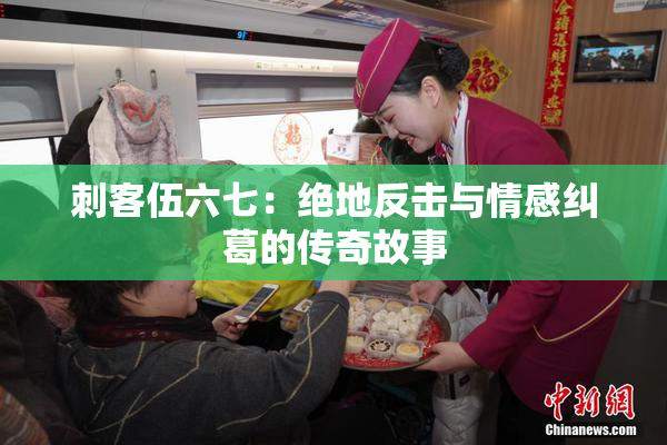 刺客伍六七：绝地反击与情感纠葛的传奇故事