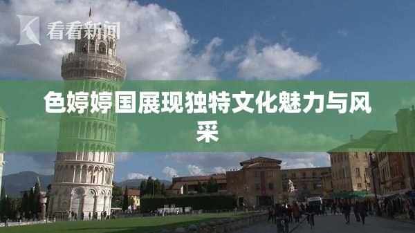 色婷婷国展现独特文化魅力与风采
