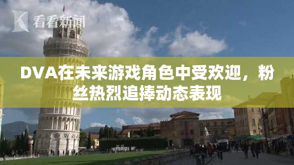 DVA在未来游戏角色中受欢迎，粉丝热烈追捧动态表现