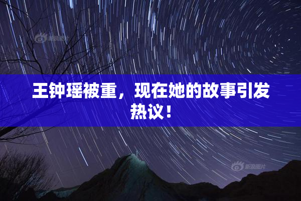 王钟瑶被重，现在她的故事引发热议！