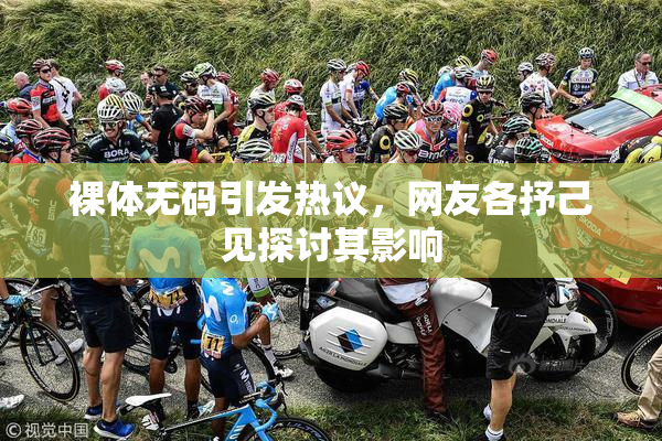 裸体无码引发热议，网友各抒己见探讨其影响
