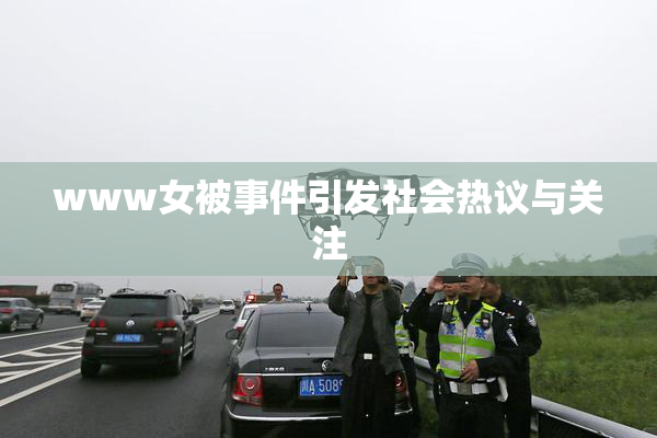 www女被事件引发社会热议与关注