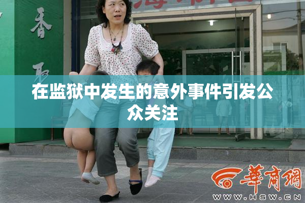 在监狱中发生的意外事件引发公众关注