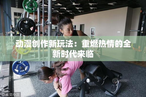 动漫创作新玩法：重燃热情的全新时代来临