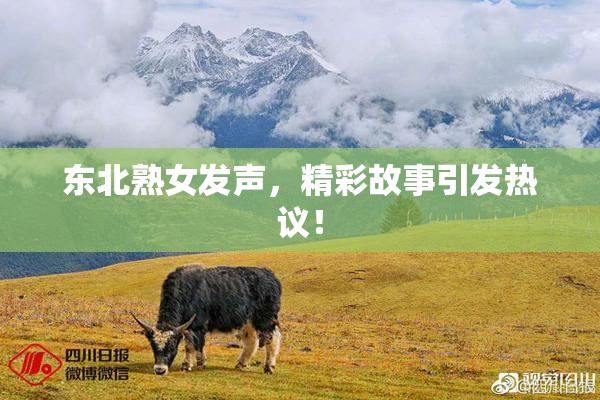 东北熟女发声，精彩故事引发热议！