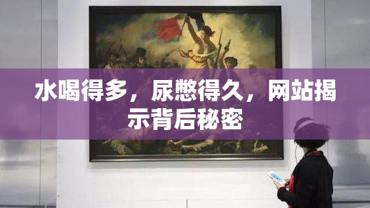 水喝得多，尿憋得久，网站揭示背后秘密