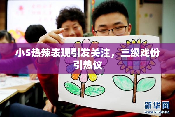 小S热辣表现引发关注，三级戏份引热议