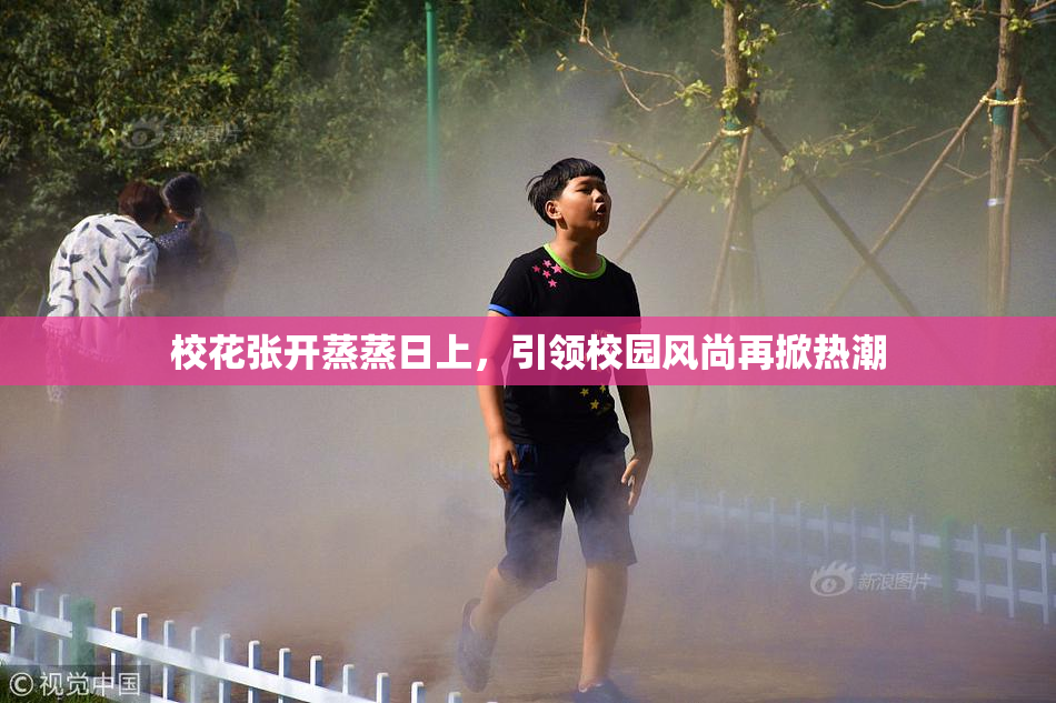 校花张开蒸蒸日上，引领校园风尚再掀热潮