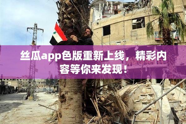 丝瓜app色版重新上线，精彩内容等你来发现！