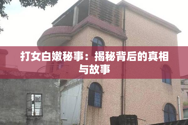 打女白嫩秘事：揭秘背后的真相与故事