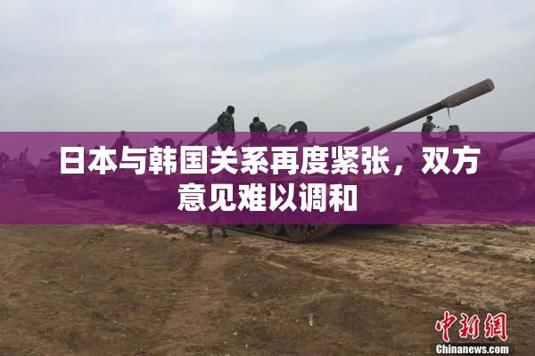 日本与韩国关系再度紧张，双方意见难以调和