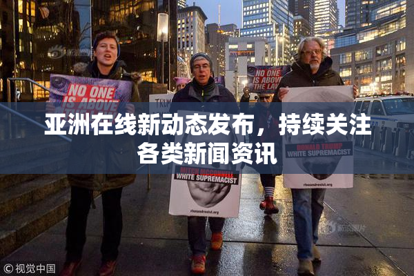 亚洲在线新动态发布，持续关注各类新闻资讯