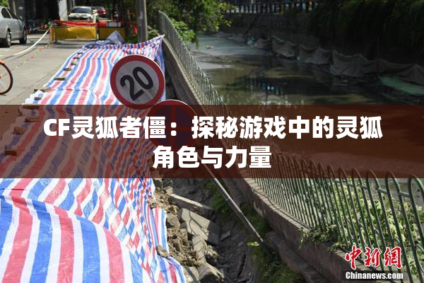 CF灵狐者僵：探秘游戏中的灵狐角色与力量