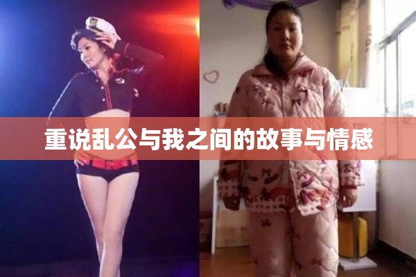 重说乱公与我之间的故事与情感