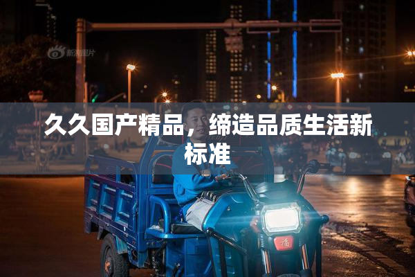 久久国产精品，缔造品质生活新标准