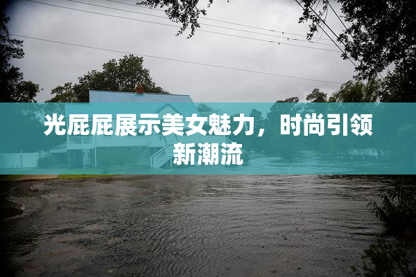 光屁屁展示美女魅力，时尚引领新潮流