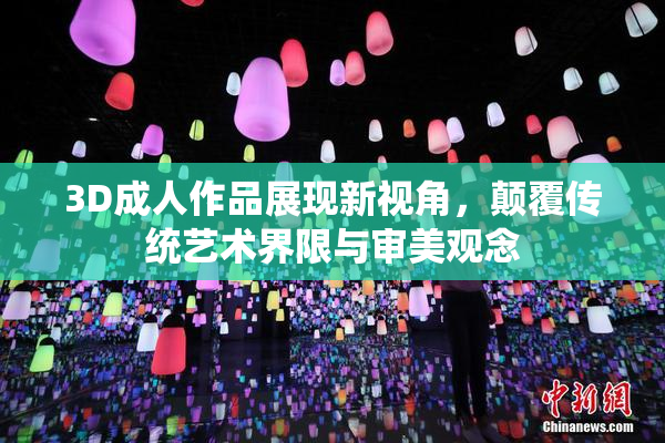 3D成人作品展现新视角，颠覆传统艺术界限与审美观念