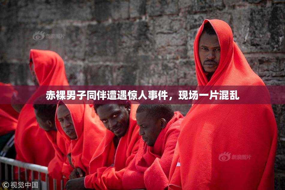赤裸男子同伴遭遇惊人事件，现场一片混乱
