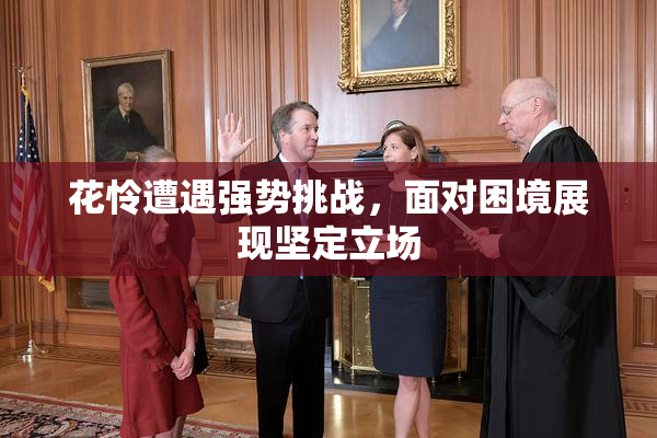花怜遭遇强势挑战，面对困境展现坚定立场