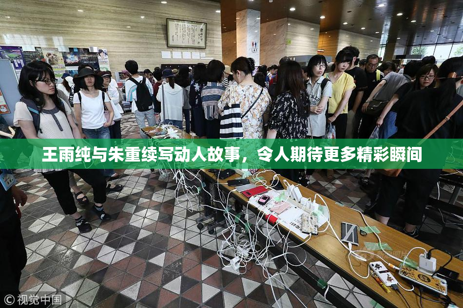 王雨纯与朱重续写动人故事，令人期待更多精彩瞬间