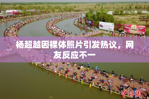 杨超越因裸体照片引发热议，网友反应不一