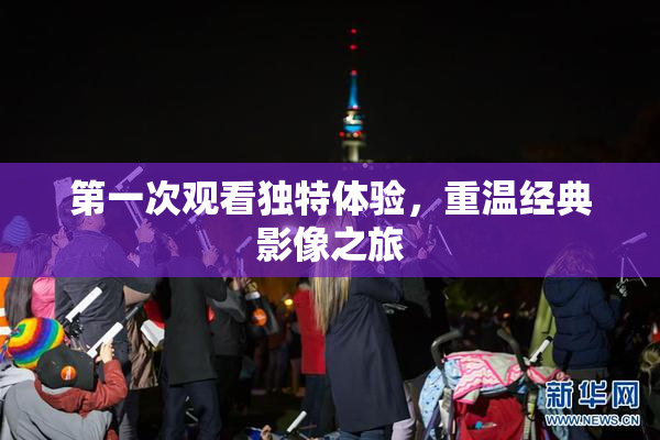 第一次观看独特体验，重温经典影像之旅