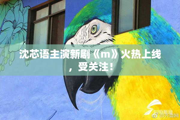 沈芯语主演新剧《m》火热上线，受关注！