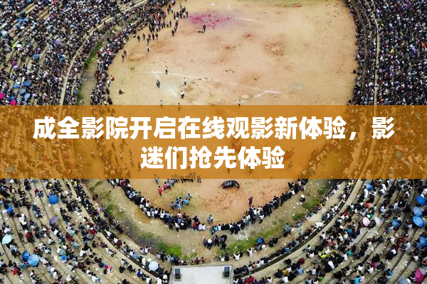 成全影院开启在线观影新体验，影迷们抢先体验