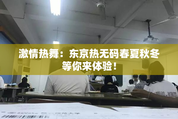 激情热舞：东京热无码春夏秋冬等你来体验！
