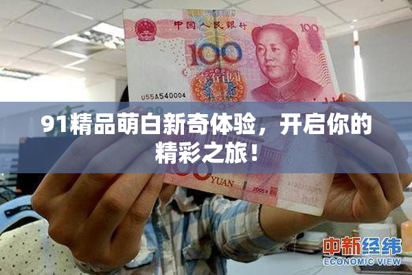 91精品萌白新奇体验，开启你的精彩之旅！