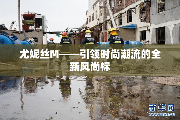 尤妮丝M——引领时尚潮流的全新风尚标