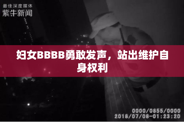 妇女BBBB勇敢发声，站出维护自身权利