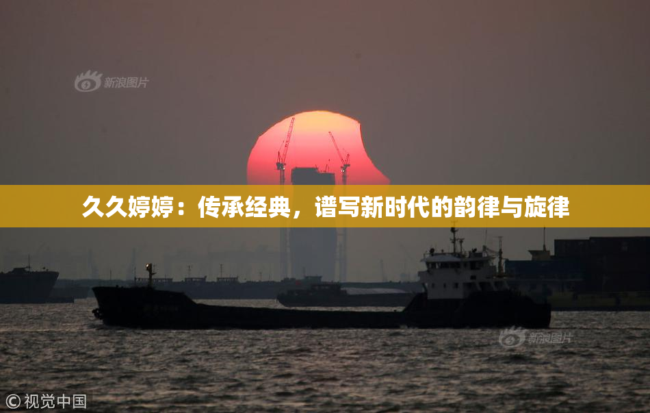 久久婷婷：传承经典，谱写新时代的韵律与旋律