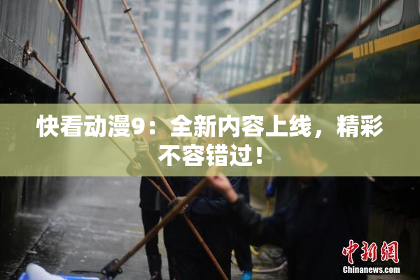 快看动漫9：全新内容上线，精彩不容错过！