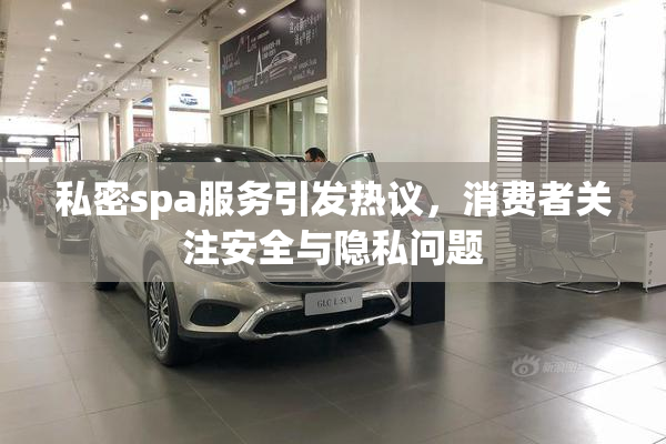 私密spa服务引发热议，消费者关注安全与隐私问题