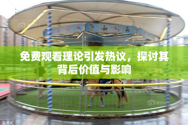 免费观看理论引发热议，探讨其背后价值与影响
