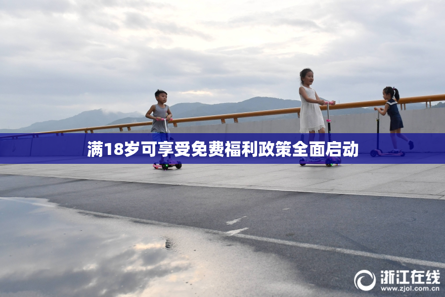 满18岁可享受免费福利政策全面启动