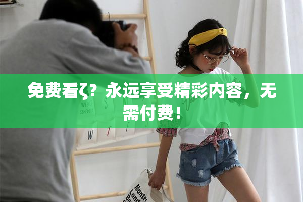 免费看ζ？永远享受精彩内容，无需付费！