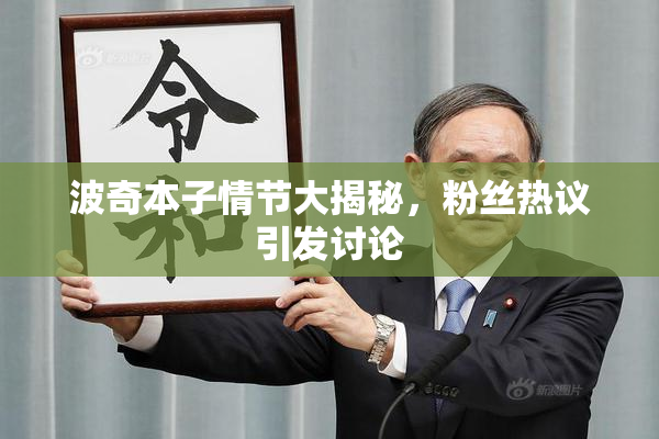 波奇本子情节大揭秘，粉丝热议引发讨论