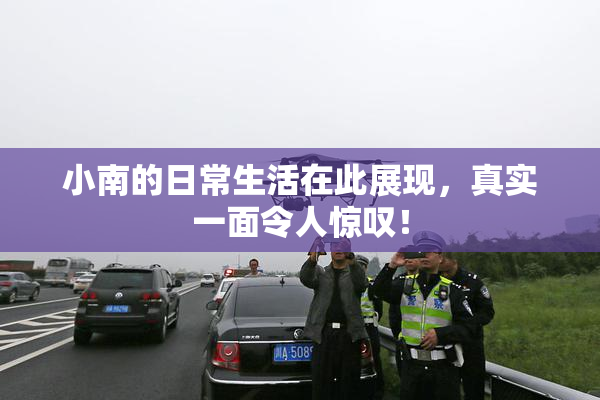 小南的日常生活在此展现，真实一面令人惊叹！
