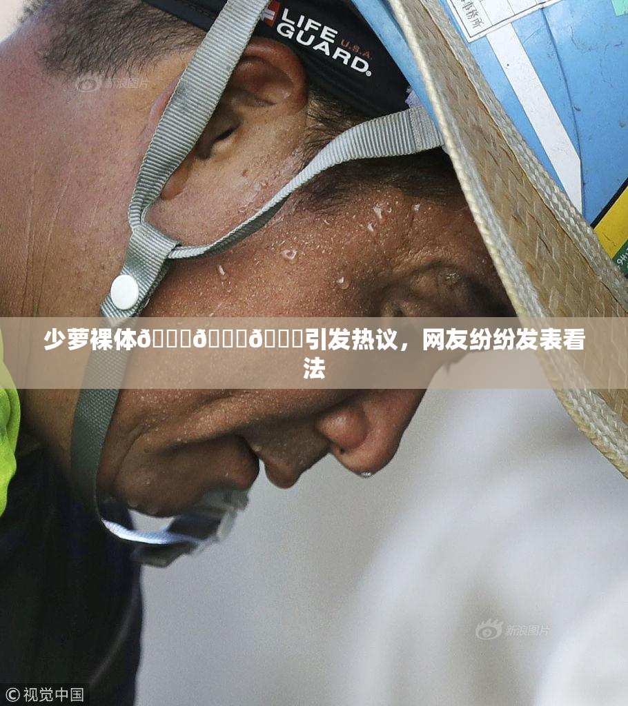 少萝裸体🔞🔞🔞引发热议，网友纷纷发表看法