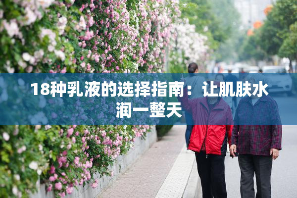 18种乳液的选择指南：让肌肤水润一整天