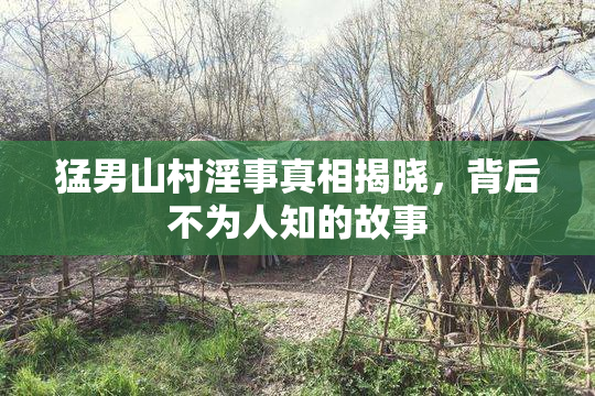 猛男山村淫事真相揭晓，背后不为人知的故事