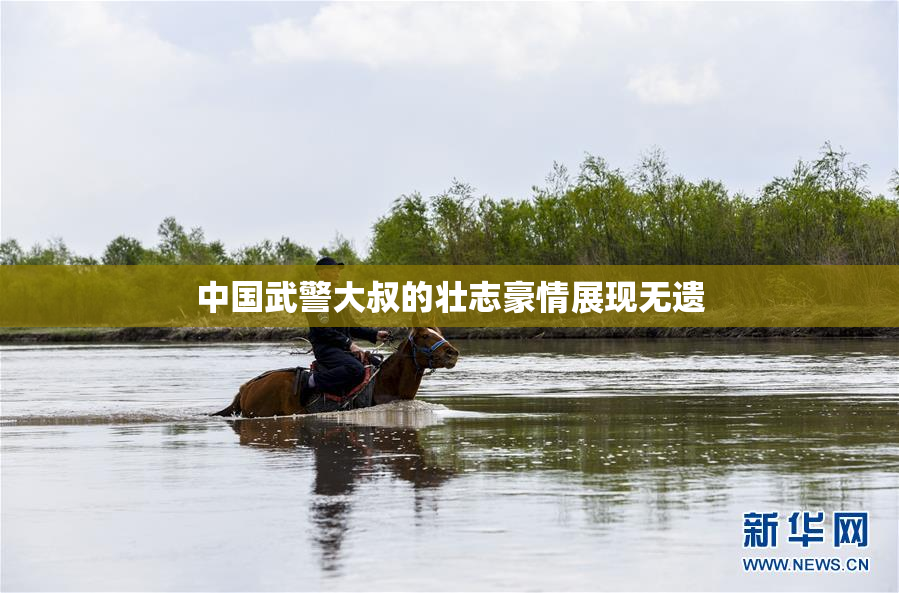 中国武警大叔的壮志豪情展现无遗