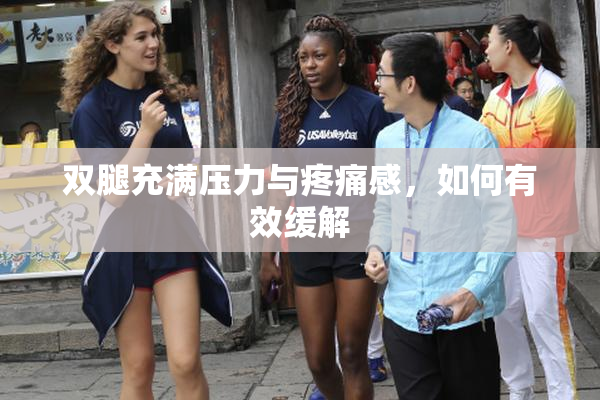 双腿充满压力与疼痛感，如何有效缓解