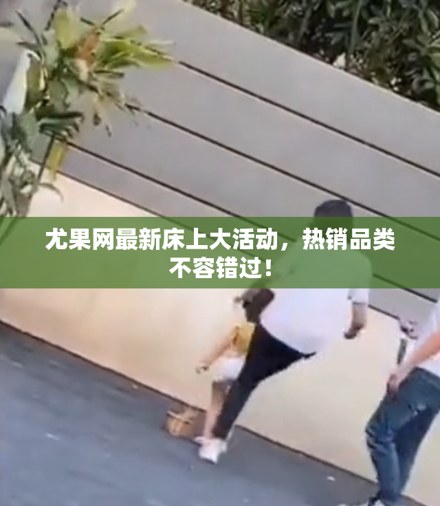 尤果网最新床上大活动，热销品类不容错过！