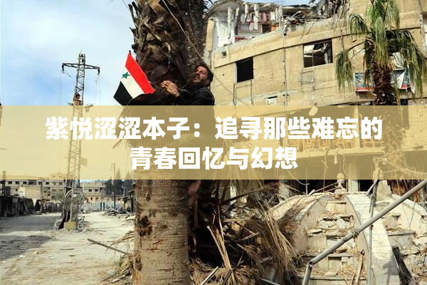 紫悦涩涩本子：追寻那些难忘的青春回忆与幻想