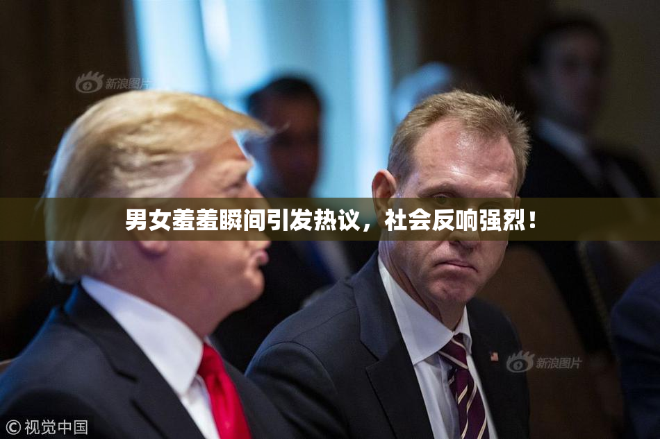 男女羞羞瞬间引发热议，社会反响强烈！