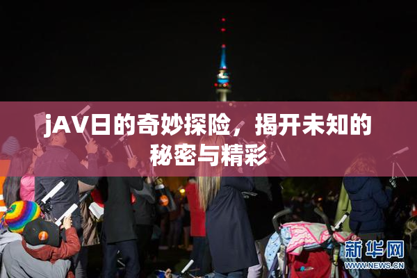 jA∨日的奇妙探险，揭开未知的秘密与精彩