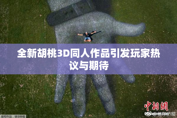 全新胡桃3D同人作品引发玩家热议与期待